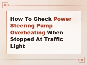 How to Check Power Steering Pump Overheating When Stopped at Traffic Light