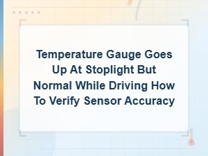 Temperature Gauge Rises at Stoplight but Normal While Driving: Verify Sensor Accuracy