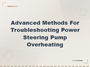 Advanced Methods for Troubleshooting Power Steering Pump Overheating