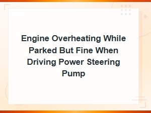 Engine Overheating While Parked but Fine When Driving: Power Steering Pump Issues