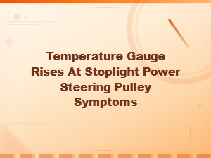 Temperature Gauge Rising at Stoplight? Power Steering Pulley Symptoms