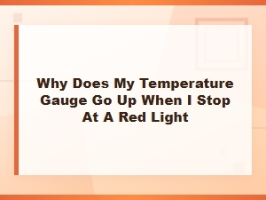 Why Does My Temperature Gauge Go Up When I Stop at a Red Light